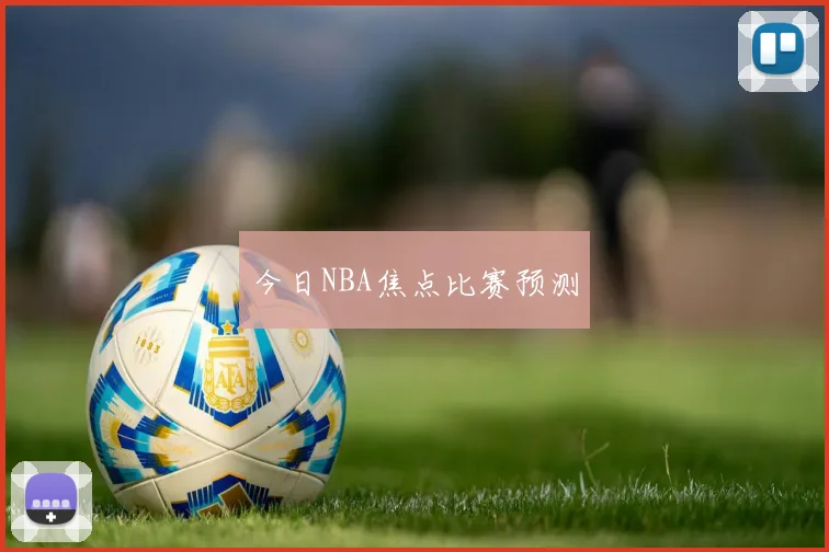 今日NBA焦点比赛预测
