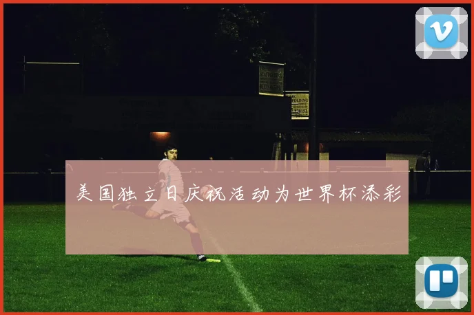 美国独立日庆祝活动为世界杯添彩