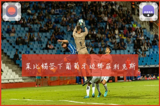 莱比锡签下葡萄牙边锋菲利克斯